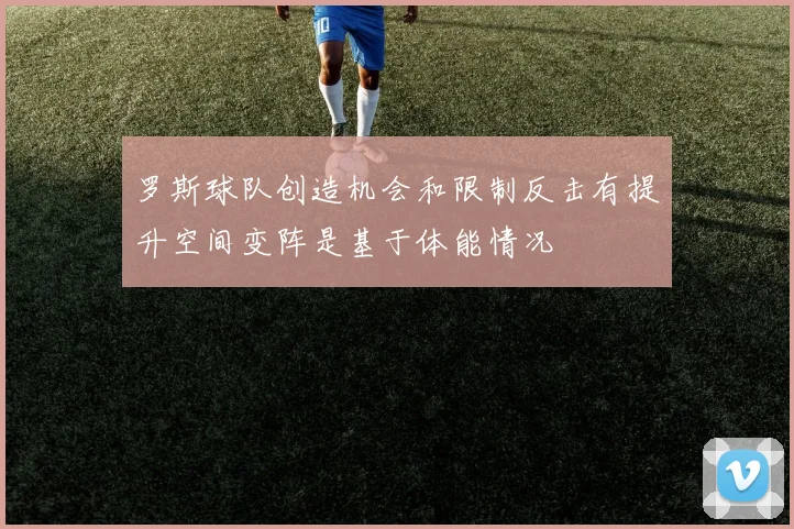 罗斯球队创造机会和限制反击有提升空间变阵是基于体能情况