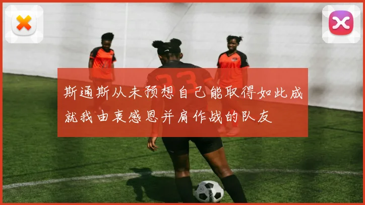 斯通斯从未预想自己能取得如此成就我由衷感恩并肩作战的队友